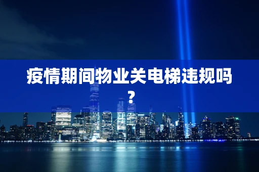 疫情期间物业关电梯违规吗？