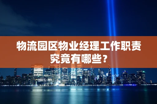 物流园区物业经理工作职责究竟有哪些？