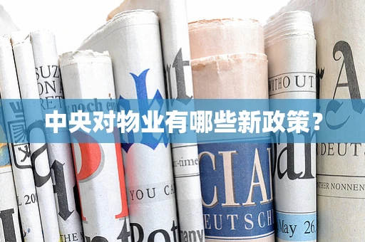 中央对物业有哪些新政策？