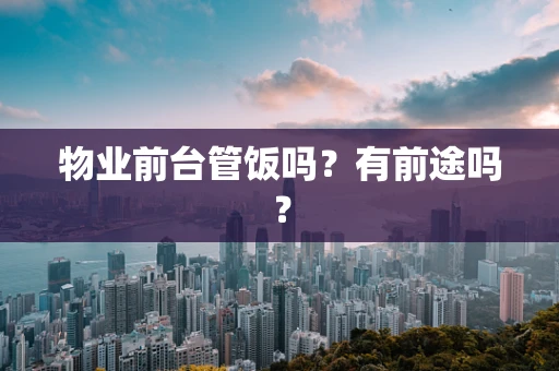 物业前台管饭吗？有前途吗？