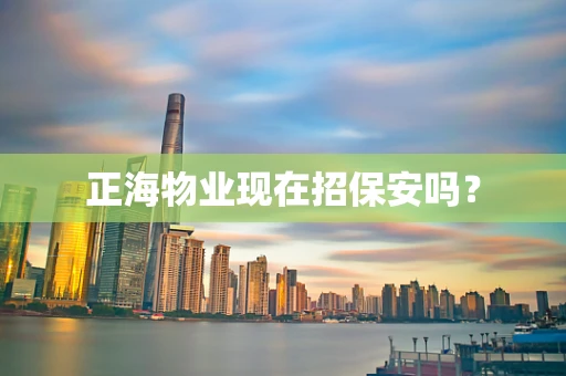 正海物业现在招保安吗？