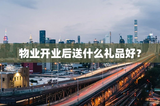 物业开业后送什么礼品好？