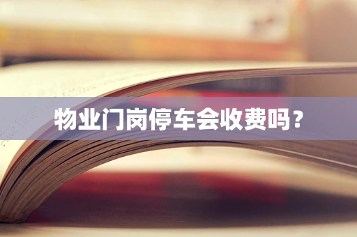 物业门岗停车会收费吗？