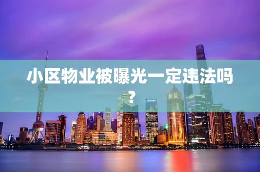 小区物业被曝光一定违法吗？