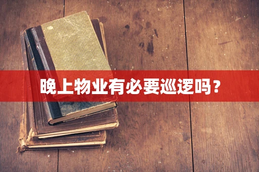 晚上物业有必要巡逻吗？