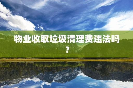 物业收取垃圾清理费违法吗？