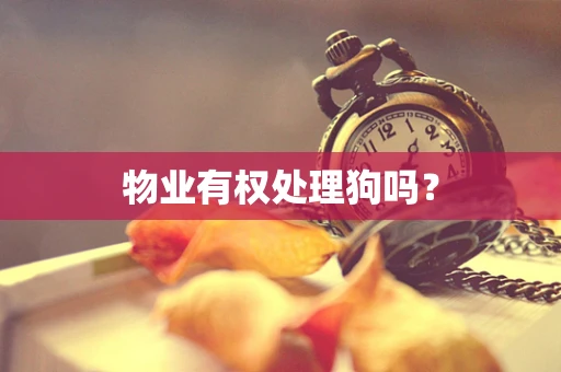 物业有权处理狗吗？