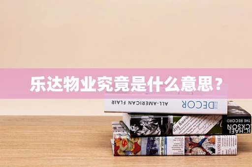 乐达物业究竟是什么意思？