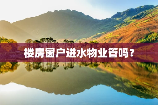 楼房窗户进水物业管吗？