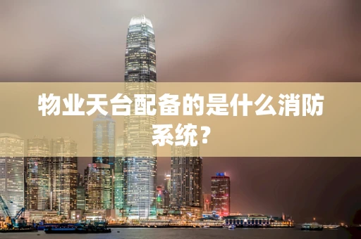 物业天台配备的是什么消防系统？