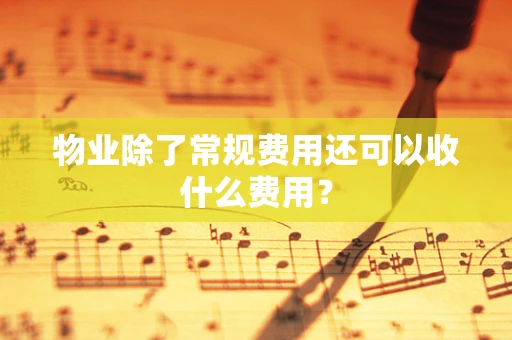 物业除了常规费用还可以收什么费用？