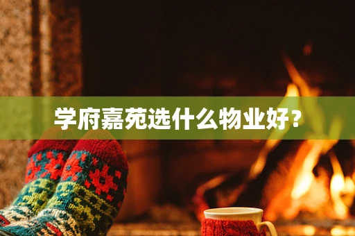 学府嘉苑选什么物业好？