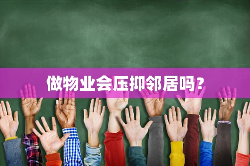 做物业会压抑邻居吗？