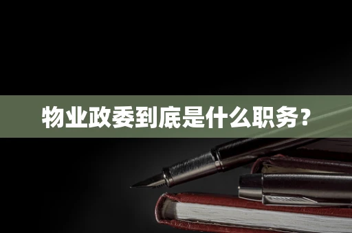 物业政委到底是什么职务？