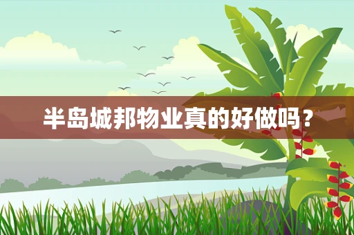 半岛城邦物业真的好做吗？