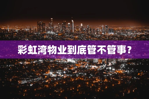 彩虹湾物业到底管不管事？