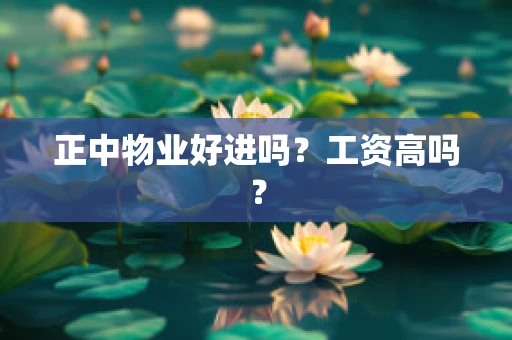 正中物业好进吗？工资高吗？
