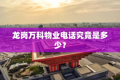 龙岗万科物业电话究竟是多少？