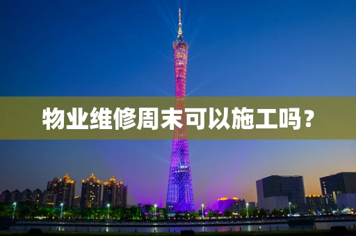 物业维修周末可以施工吗？