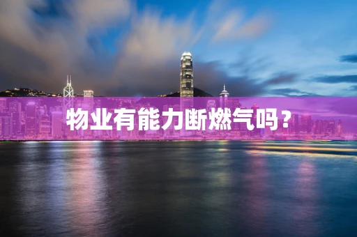 物业有能力断燃气吗？