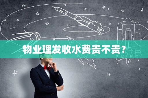 物业理发收水费贵不贵？