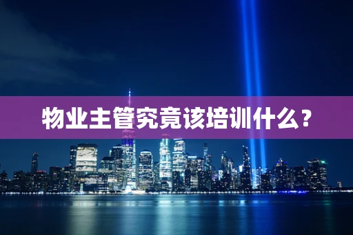 物业主管究竟该培训什么？