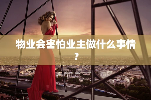 物业会害怕业主做什么事情？