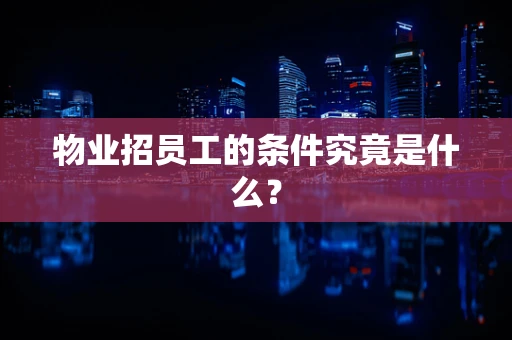物业招员工的条件究竟是什么？