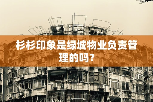 杉杉印象是绿城物业负责管理的吗？