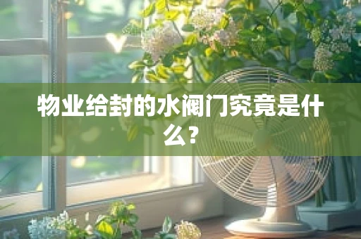 物业给封的水阀门究竟是什么？