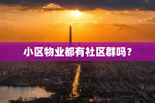 小区物业都有社区群吗？