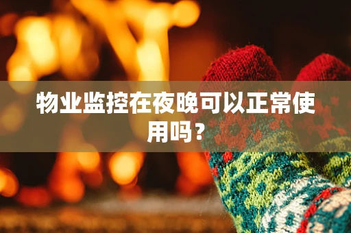 物业监控在夜晚可以正常使用吗？