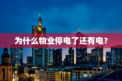 为什么物业停电了还有电？