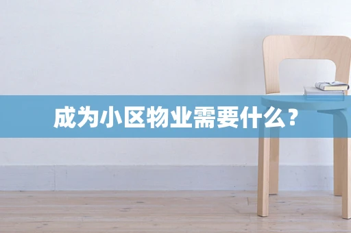 成为小区物业需要什么？