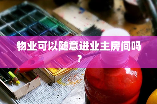 物业可以随意进业主房间吗？