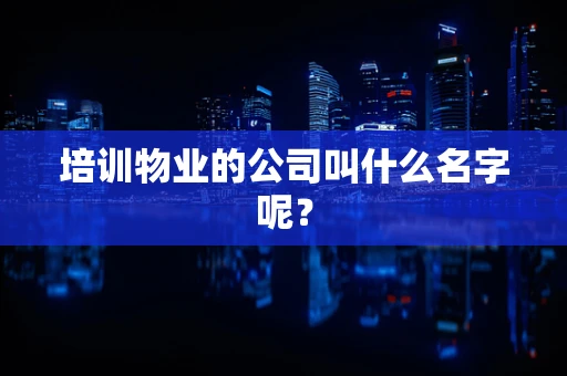 培训物业的公司叫什么名字呢？
