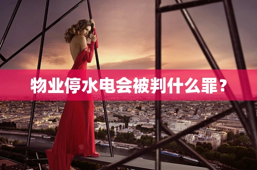 物业停水电会被判什么罪？