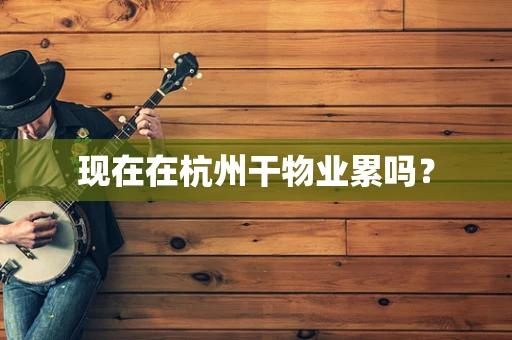 现在在杭州干物业累吗？