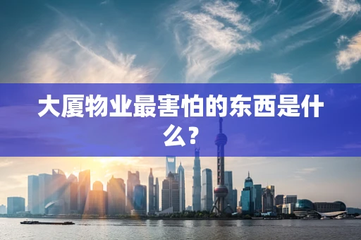 大厦物业最害怕的东西是什么？