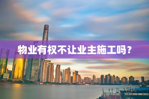 物业有权不让业主施工吗？