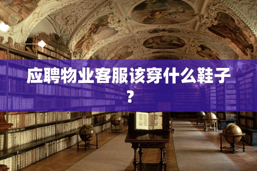 应聘物业客服该穿什么鞋子？