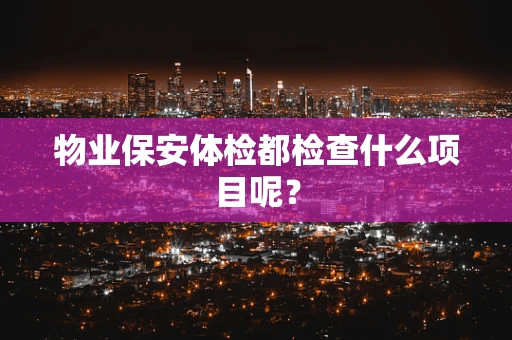 物业保安体检都检查什么项目呢？