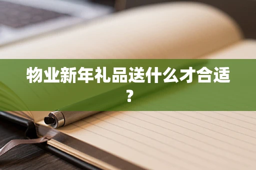 物业新年礼品送什么才合适？