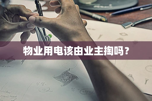 物业用电该由业主掏吗？