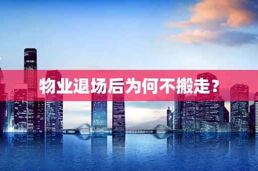 物业退场后为何不搬走？