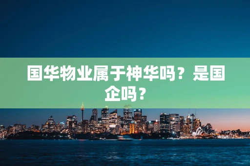国华物业属于神华吗？是国企吗？