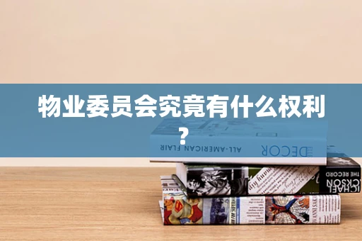 物业委员会究竟有什么权利？