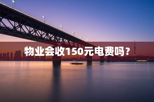 物业会收150元电费吗？