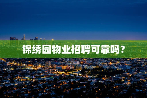 锦绣园物业招聘可靠吗？