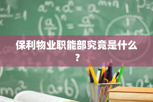 保利物业职能部究竟是什么？